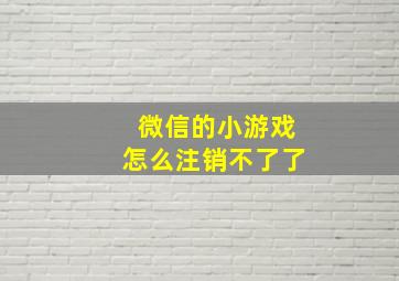 微信的小游戏怎么注销不了了