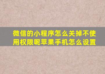 微信的小程序怎么关掉不使用权限呢苹果手机怎么设置