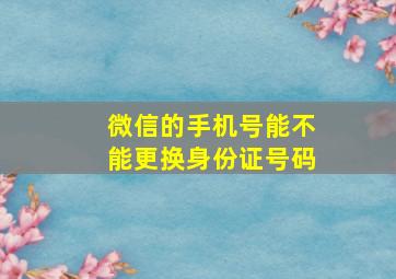 微信的手机号能不能更换身份证号码