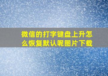 微信的打字键盘上升怎么恢复默认呢图片下载