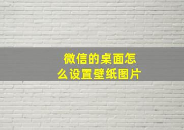 微信的桌面怎么设置壁纸图片