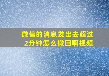 微信的消息发出去超过2分钟怎么撤回啊视频