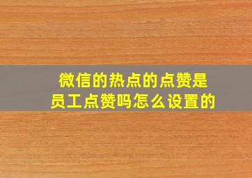 微信的热点的点赞是员工点赞吗怎么设置的