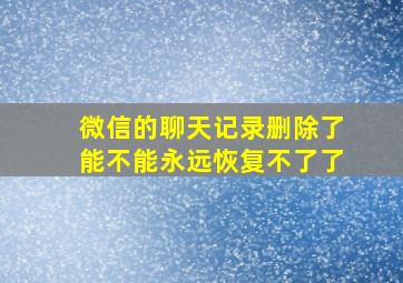 微信的聊天记录删除了能不能永远恢复不了了