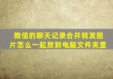 微信的聊天记录合并转发图片怎么一起放到电脑文件夹里