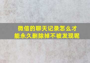 微信的聊天记录怎么才能永久删除掉不被发现呢