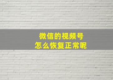 微信的视频号怎么恢复正常呢