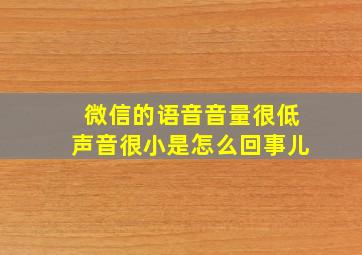 微信的语音音量很低声音很小是怎么回事儿