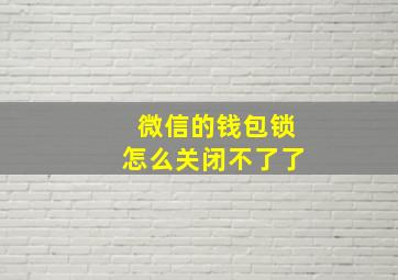 微信的钱包锁怎么关闭不了了