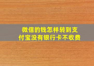 微信的钱怎样转到支付宝没有银行卡不收费