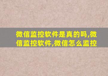 微信监控软件是真的吗,微信监控软件,微信怎么监控