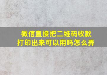 微信直接把二维码收款打印出来可以用吗怎么弄