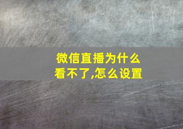 微信直播为什么看不了,怎么设置