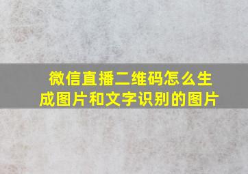 微信直播二维码怎么生成图片和文字识别的图片