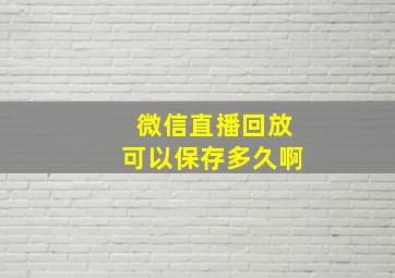 微信直播回放可以保存多久啊