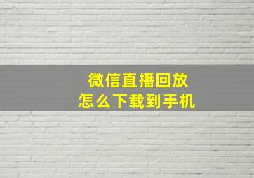 微信直播回放怎么下载到手机