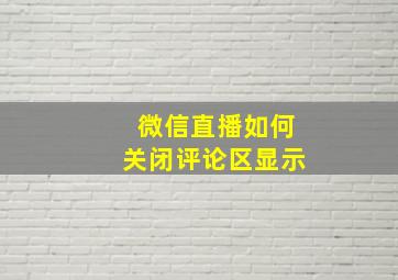 微信直播如何关闭评论区显示