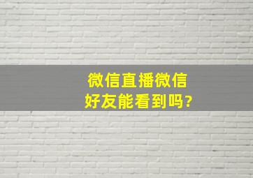 微信直播微信好友能看到吗?