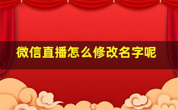 微信直播怎么修改名字呢