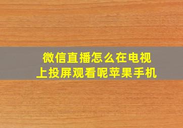 微信直播怎么在电视上投屏观看呢苹果手机