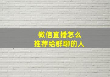 微信直播怎么推荐给群聊的人