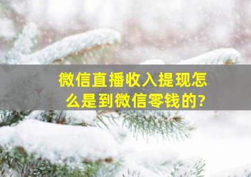 微信直播收入提现怎么是到微信零钱的?