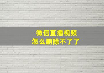 微信直播视频怎么删除不了了