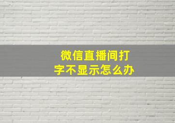 微信直播间打字不显示怎么办