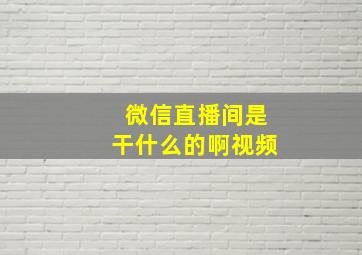 微信直播间是干什么的啊视频