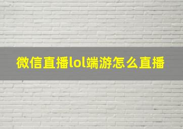 微信直播lol端游怎么直播