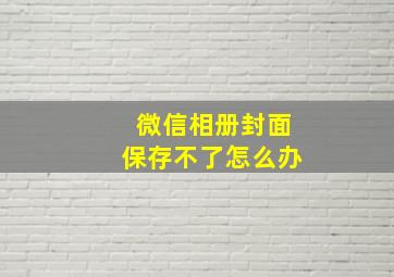 微信相册封面保存不了怎么办