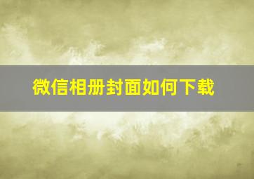 微信相册封面如何下载