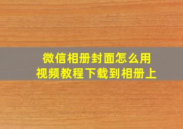 微信相册封面怎么用视频教程下载到相册上