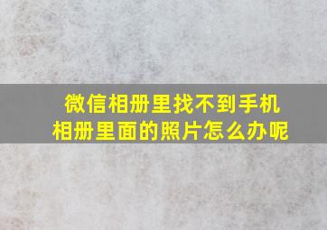 微信相册里找不到手机相册里面的照片怎么办呢