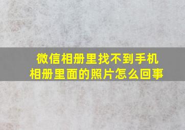 微信相册里找不到手机相册里面的照片怎么回事