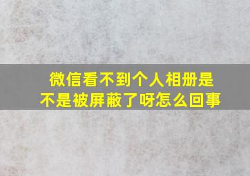 微信看不到个人相册是不是被屏蔽了呀怎么回事