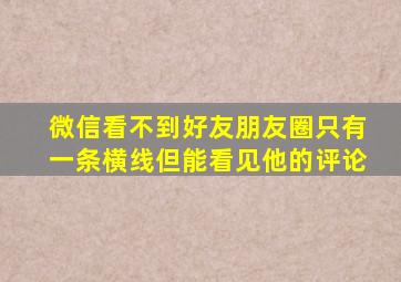 微信看不到好友朋友圈只有一条横线但能看见他的评论