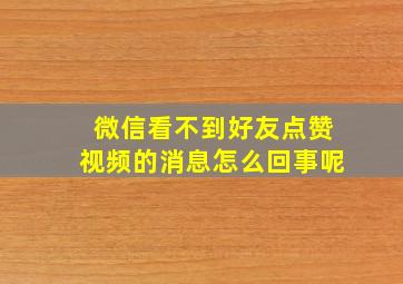 微信看不到好友点赞视频的消息怎么回事呢