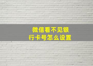 微信看不见银行卡号怎么设置