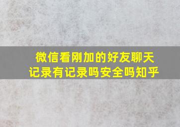 微信看刚加的好友聊天记录有记录吗安全吗知乎