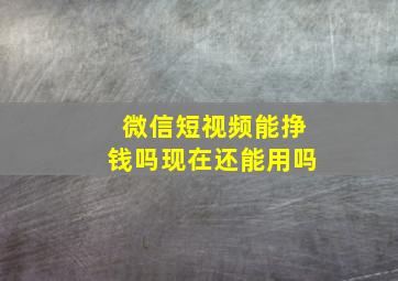 微信短视频能挣钱吗现在还能用吗