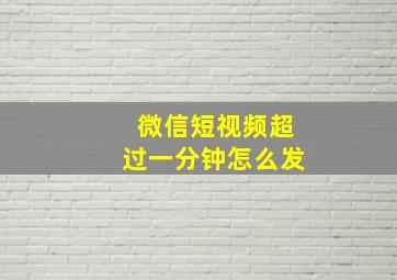 微信短视频超过一分钟怎么发