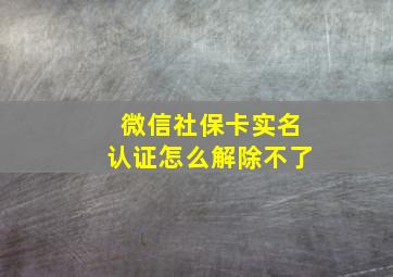 微信社保卡实名认证怎么解除不了