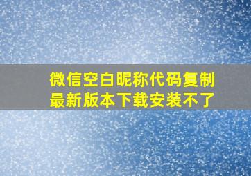 微信空白昵称代码复制最新版本下载安装不了