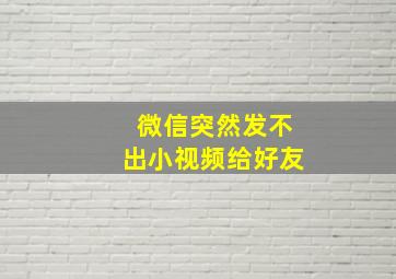 微信突然发不出小视频给好友