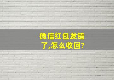 微信红包发错了,怎么收回?