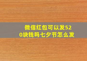 微信红包可以发520块钱吗七夕节怎么发