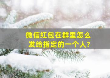 微信红包在群里怎么发给指定的一个人?