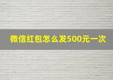 微信红包怎么发500元一次