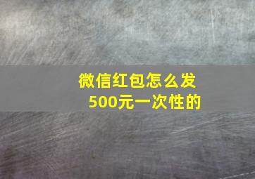 微信红包怎么发500元一次性的